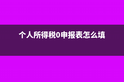 个人所得税0申报怎么填写(个人所得税0申报表怎么填)