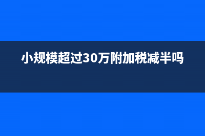 小规模超过30万要交多少税(小规模超过30万附加税减半吗)