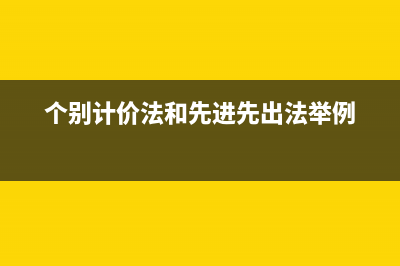 个别计价法和先进先出的区别(个别计价法和先进先出法举例)