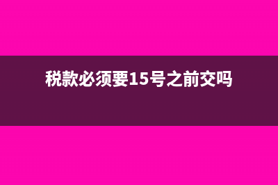 税款必须要15号之前缴吗(税款必须要15号之前交吗)