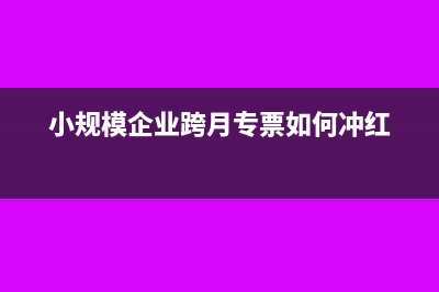 小规模企业跨月发票如何作废(小规模企业跨月专票如何冲红)