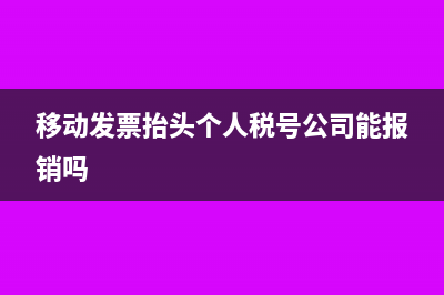 移动发票抬头个人税号公司能报销吗