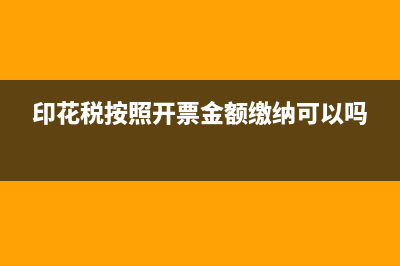 印花税按照开票收入申报吗(印花税按照开票金额缴纳可以吗)