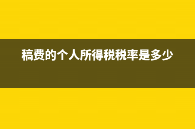 稿费的个税怎么缴纳(稿费的个人所得税税率是多少)