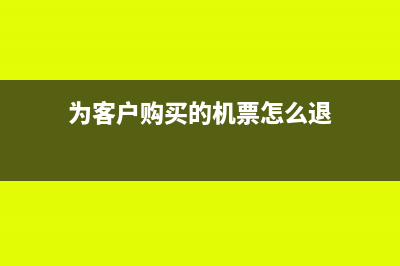 为客户购买的机票公司可以抵扣吗(为客户购买的机票怎么退)
