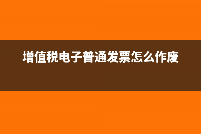 增值税电子普通发票可以抵扣吗(增值税电子普通发票怎么作废)