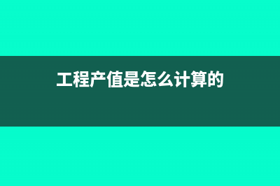  工程产值是怎么计算的(工程产值是怎么计算的)