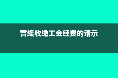 暂缓收缴工会经费怎么申报(暂缓收缴工会经费的请示)