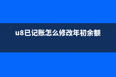 u8记账后如何修改凭证(u8已记账怎么修改年初余额)