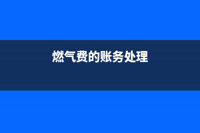 燃气费计入福利费吗(燃气费的账务处理)