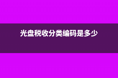 光盘税率是多少(光盘税收分类编码是多少)