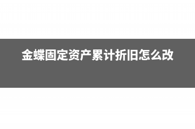 金蝶固定资产累计折旧怎么录入(金蝶固定资产累计折旧怎么改)