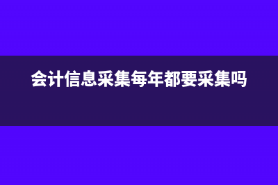 会计信息采集每年都要重新写吗(会计信息采集每年都要采集吗)