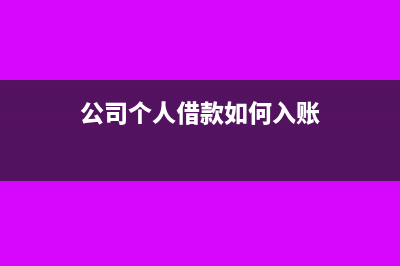 公司个人借款如何下账(公司个人借款如何入账)