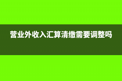 营业外收入汇算清缴怎么填写(营业外收入汇算清缴需要调整吗)