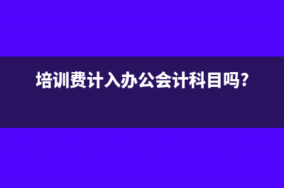 培训费计入办公费科目可以吗(培训费计入办公会计科目吗?)