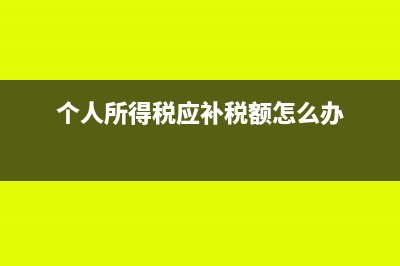 个人所得税应补退税额是什么(个人所得税应补税额怎么办)