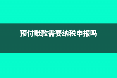 预付账款需要纳税调整吗(预付账款需要纳税申报吗)