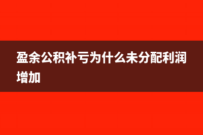 未分配利润增加说明什么(盈余公积补亏为什么未分配利润增加)