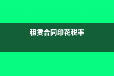 租赁合同印花税怎么申报(租赁合同印花税率)