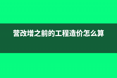 营改增之前的工程款能抵扣吗(营改增之前的工程造价怎么算)