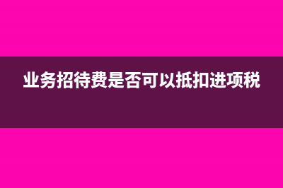 业务招待费是否可以资本化(业务招待费是否可以抵扣进项税)
