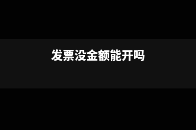 发票上没金额能报销吗(发票没金额能开吗)