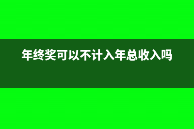 年终奖不纳入年度汇算吗(年终奖可以不计入年总收入吗)