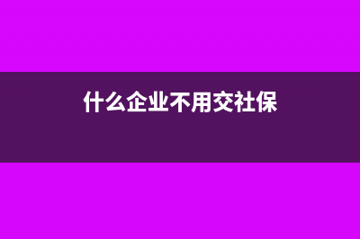 什么企业不用交印花税(什么企业不用交社保)