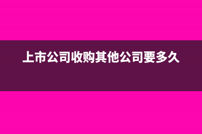 上市公司收购其他公司股权怎么记账(上市公司收购其他公司要多久)