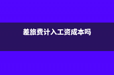 差旅费计入工资总额吗(差旅费计入工资成本吗)