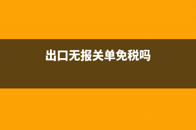 出口无电子关单信息怎么处理(出口无报关单免税吗)