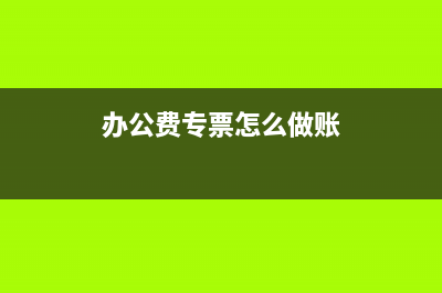 办公费用开专票可以抵扣吗(办公费专票怎么做账)