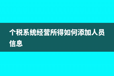 个税系统经营所得如何导出(个税系统经营所得如何添加人员信息)
