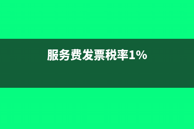 服务费的发票税率是多少(服务费发票税率1%)
