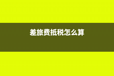 差旅费如何抵扣进项税(差旅费抵税怎么算)
