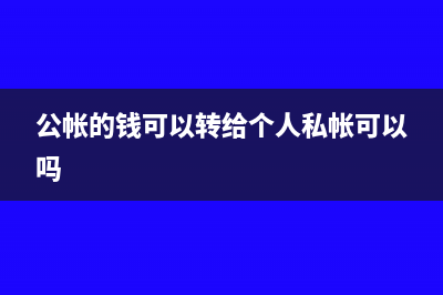 公帐的钱可以转到私人账户吗(公帐的钱可以转给个人私帐可以吗)
