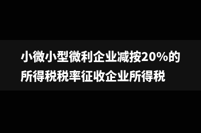 小微与小型微利的区别(小微小型微利企业减按20%的所得税税率征收企业所得税)