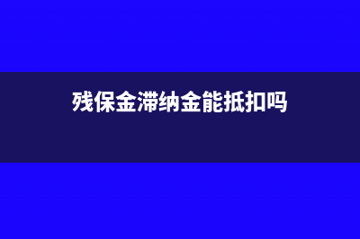 残保金滞纳金能超过本金吗(残保金滞纳金能抵扣吗)