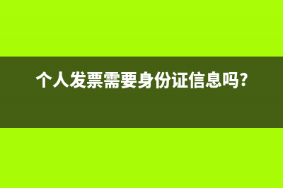 个人发票需要身份证号码吗(个人发票需要身份证信息吗?)