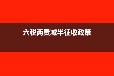 六税两费减半征收政策是哪个文件(六税两费减半征收政策)