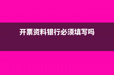 开票资料银行必须是基本户吗(开票资料银行必须填写吗)
