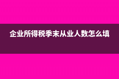 企业所得税季末资产总额怎么填写(企业所得税季末从业人数怎么填)