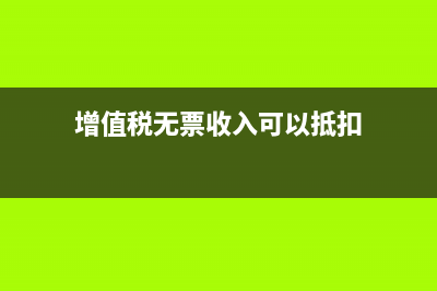 增值税无票收入怎么填写(增值税无票收入可以抵扣)