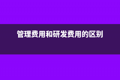 管理费用和研发费用的关系(管理费用和研发费用的区别)