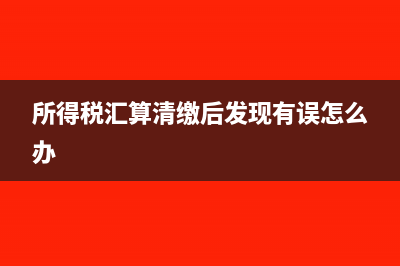 所得税汇算清缴交的所得税如何入账(所得税汇算清缴后发现有误怎么办)