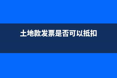 土地款发票是否可以抵扣税款(土地款发票是否可以抵扣)