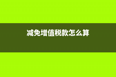 新增减免税额怎么填(减免增值税款怎么算)