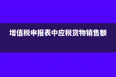 应税货物销售额根据什么计算(增值税申报表中应税货物销售额)