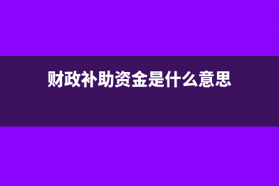 财政补助资金计入什么科目(财政补助资金是什么意思)